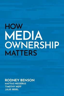 How Media Ownership Matters - Rodney Benson,Mattias Hessérus,Timothy Neff - cover