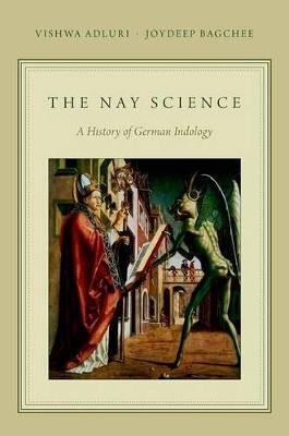 The Nay Science: A History of German Indology - Vishwa Adluri,Joydeep Bagchee - cover