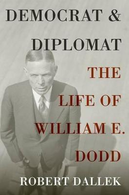 Democrat and Diplomat: The Life of William E. Dodd - Robert Dallek - cover