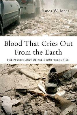 Blood That Cries Out From the Earth: The Psychology of Religious Terrorism - James Jones - cover