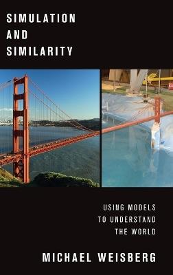 Simulation and Similarity: Using Models to Understand the World - Michael Weisberg - cover