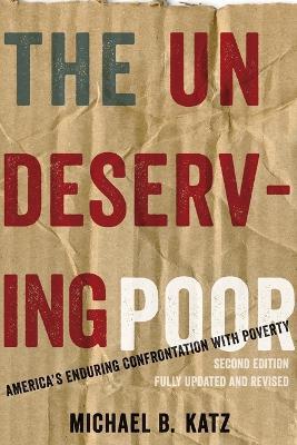 The Undeserving Poor: America's Enduring Confrontation with Poverty: Fully Updated and Revised - Michael B. Katz - cover