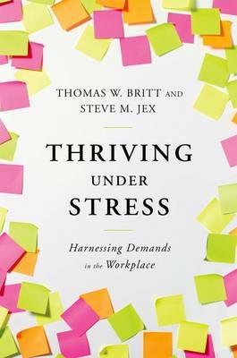 Thriving Under Stress: Harnessing Demands in the Workplace - Thomas W. Britt,Steve M. Jex - cover