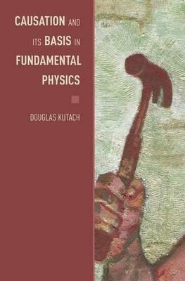 Causation and its Basis in Fundamental Physics - Douglas Kutach - cover