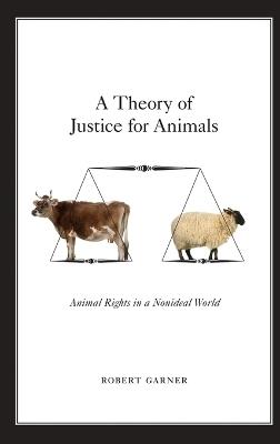 A Theory of Justice for Animals: Animal Rights in a Nonideal World - Robert Garner - cover