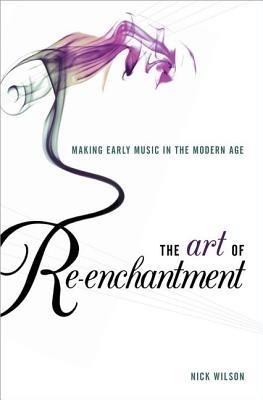 The Art of Re-enchantment: Making Early Music in the Modern Age - Nick Wilson - cover