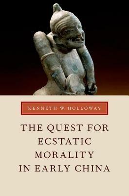 The Quest for Ecstatic Morality in Early China - Kenneth W. Holloway - cover