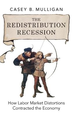 The Redistribution Recession: How Labor Market Distortions Contracted the Economy - Casey B. Mulligan - cover