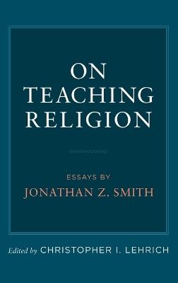 On Teaching Religion: Essays by Jonathan Z. Smith - cover