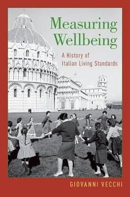 Measuring Wellbeing: A History of Italian Living Standards - Giovanni Vecchi - cover