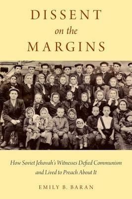Dissent on the Margins: How Soviet Jehovah's Witnesses Defied Communism and Lived to Preach About It - Emily B. Baran - cover