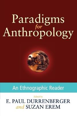 Paradigms for Anthropology: An Ethnographic Reader - E. Paul Durrenberger,Suzan Erem - cover