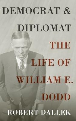 Democrat and Diplomat: The Life of William E. Dodd - Robert Dallek - cover