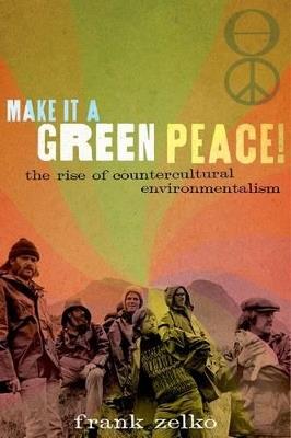 Make It a Green Peace!: The Rise of a Countercultural Environmentalism - Frank Zelko - cover