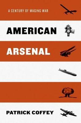 American Arsenal: A Century of Waging War - Patrick Coffey - cover