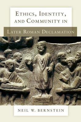 Ethics, Identity, and Community in Later Roman Declamation - Neil W. Bernstein - cover