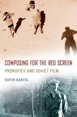 Composing for the Red Screen: Prokofiev and Soviet Film - Kevin Bartig - cover