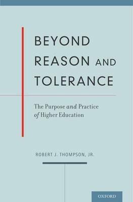 Beyond Reason and Tolerance: The Purpose and Practice of Higher Education - Robert J. Thompson - cover