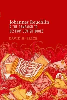 Johannes Reuchlin and the Campaign to Destroy Jewish Books - David H. Price - cover