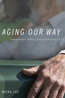 Aging Our Way: Independent Elders, Interdependent Lives - Meika Loe - cover
