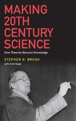 Making 20th Century Science: How Theories Became Knowledge - Stephen G. Brush - cover