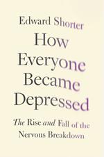 How Everyone Became Depressed: The Rise and Fall of the Nervous Breakdown