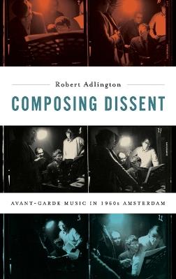 Composing Dissent: Avant-garde Music in 1960s Amsterdam - Robert Adlington - cover