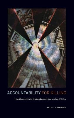 Accountability for Killing: Moral Responsibility for Collateral Damage in America's Post-9/11 Wars - Neta C. Crawford - cover