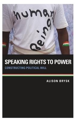 Speaking Rights to Power: Constructing Political Will - Alison Brysk - cover