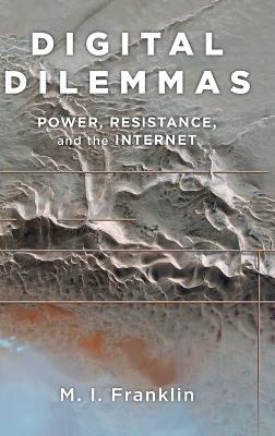 Digital Dilemmas: Power, Resistance, and the Internet - M.I. Franklin - cover