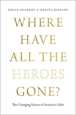 Where Have All the Heroes Gone?: The Changing Nature of American Valor - Bruce G. Peabody,Krista Jenkins - cover