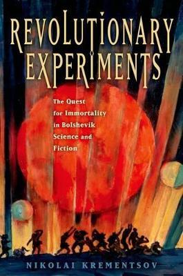 Revolutionary Experiments: The Quest for Immortality in Bolshevik Science and Fiction - Nikolai Krementsov - cover