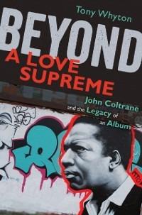 Beyond A Love Supreme: John Coltrane and the Legacy of an Album