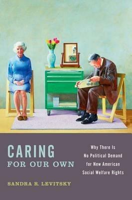 Caring for Our Own: Why There is No Political Demand for New American Social Welfare Rights - Sandra R. Levitsky - cover