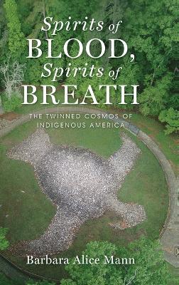 Spirits of Blood, Spirits of Breath: The Twinned Cosmos of Indigenous America - Barbara Alice Mann - cover