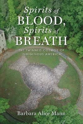 Spirits of Blood, Spirits of Breath: The Twinned Cosmos of Indigenous America - Barbara Alice Mann - cover