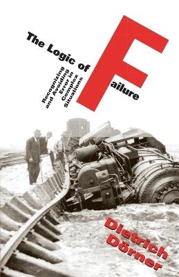 The Logic Of Failure: Recognizing And Avoiding Error In Complex Situations - Dietrich Dorner - cover