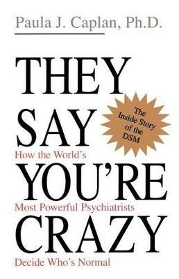 They Say You're Crazy: How The World's Most Powerful Psychiatrists Decide Who's Normal - Paula Caplan - cover