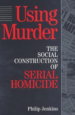 Using Murder: The Social Construction of Serial Homicide - cover