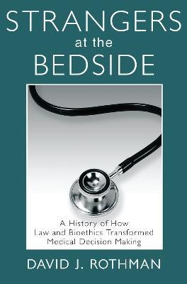 Strangers at the Bedside: A History of How Law and Bioethics Transformed Medical Decision Making - cover