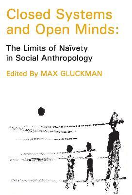Closed Systems and Open Minds: The Limits of Naivety in Social Anthropology - Max Gluckman - cover