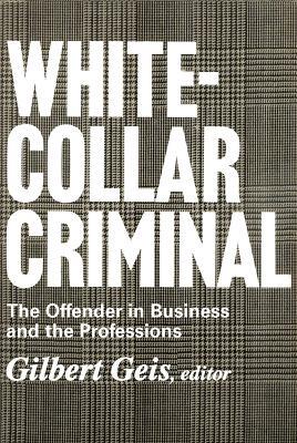 White-collar Criminal: The Offender in Business and the Professions - Gilbert Geis - cover