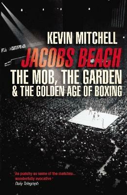 Jacobs Beach: The Mob, the Garden, and the Golden Age of Boxing - Kevin Mitchell - cover