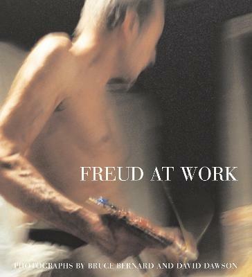 Freud At Work: Lucian Freud in conversation with Sebastian Smee. Photographs by David Dawson and Bruce Bernard - Lucian Freud,Sebastian Smee - cover