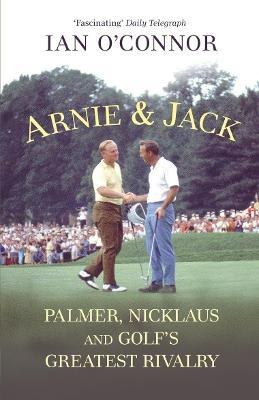 Arnie & Jack: Palmer, Nicklaus and Golf's Greatest Rivalry - Ian O'Connor - cover