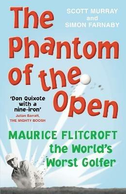 The Phantom of the Open: Maurice Flitcroft, the World's Worst Golfer - NOW A MAJOR FILM STARRING MARK RYLANCE - Scott Murray,Simon Farnaby,Simon Farnaby - cover