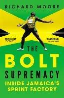 The Bolt Supremacy: Inside Jamaica's Sprint Factory - Richard Moore - cover