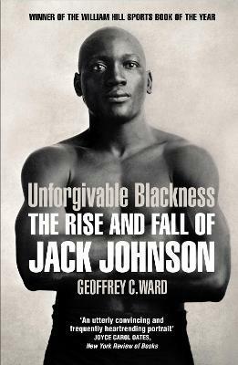 Unforgivable Blackness: The Rise and Fall of Jack Johnson - Geoffrey Ward - cover