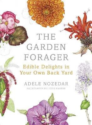 The Garden Forager: Edible Delights in your Own Back Yard - Adele Nozedar - cover