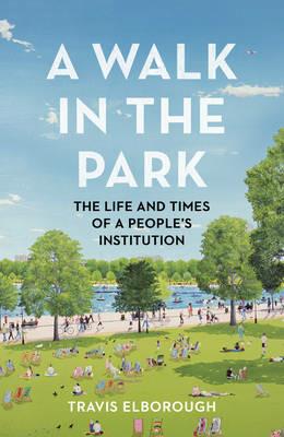 A Walk in the Park: The Life and Times of a People's Institution - Travis Elborough - cover